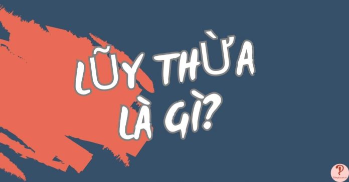 Lũy thừa là gì? Định nghĩa và công thức đơn giản, dễ hiểu nhất