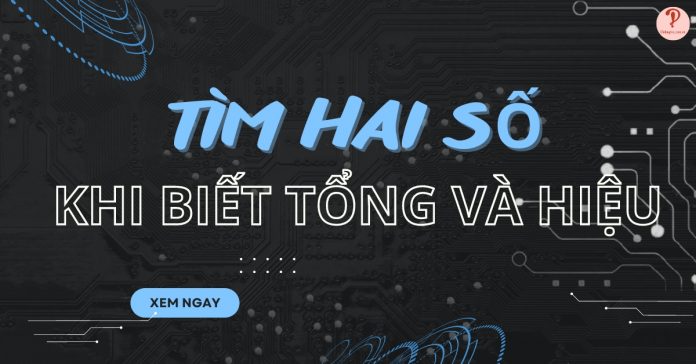 Tìm hai số khi biết tổng và hiệu: Toán lớp 4 đơn giản, dễ hiểu