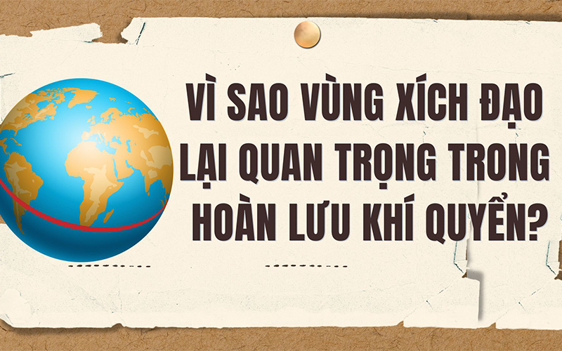 Vì sao vùng Xích đạo lại quan trọng trong hoàn lưu khí quyển?