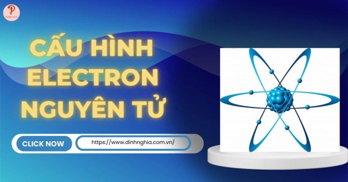 Cấu hình electron nguyên tử: Lý thuyết, cách viết và bài tập