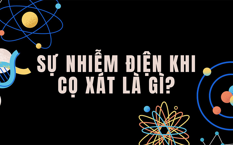 Sự nhiễm điện do cọ xát là gì?