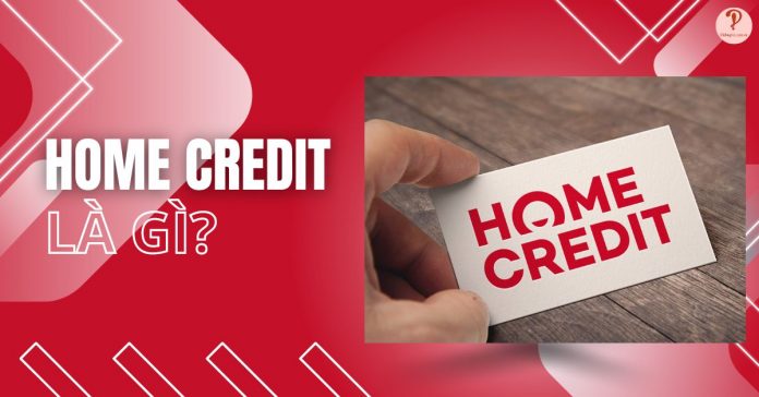 Home Credit là gì? Của ngân hàng nào? Có lừa đảo không?