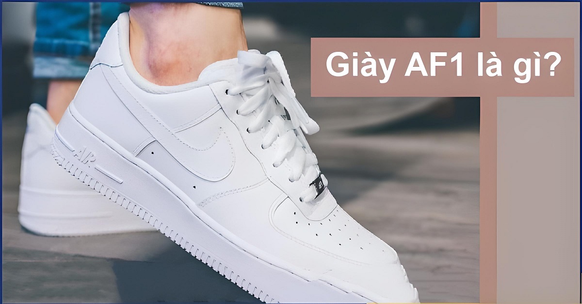 Giày AF1 là gì? Vì sao giày AF1 lại được giới trẻ ưa chuộng?