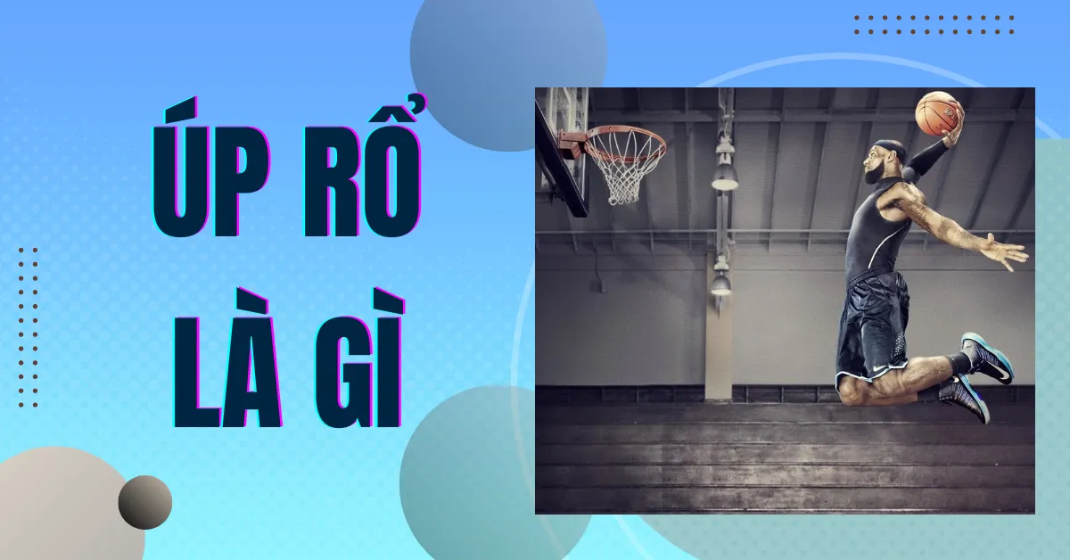 Úp rổ là gì? 7 kiểu úp rổ (slam dunk) mãn nhãn nhất