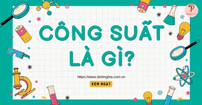 Công suất là gì? Công thức tính công suất, đơn vị đo và ý nghĩa