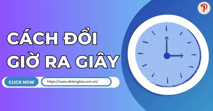 Cách đổi giờ ra giây ngắn gọn, đơn giản, dễ hiểu