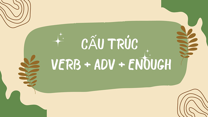 Cấu trúc Verb + adv + enough