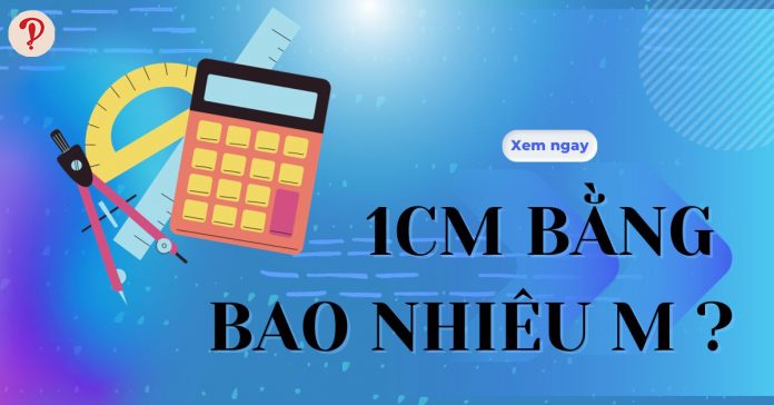 1 cm bằng bao nhiêu m? Cách đổi cm ra m, dm, mm chi tiết