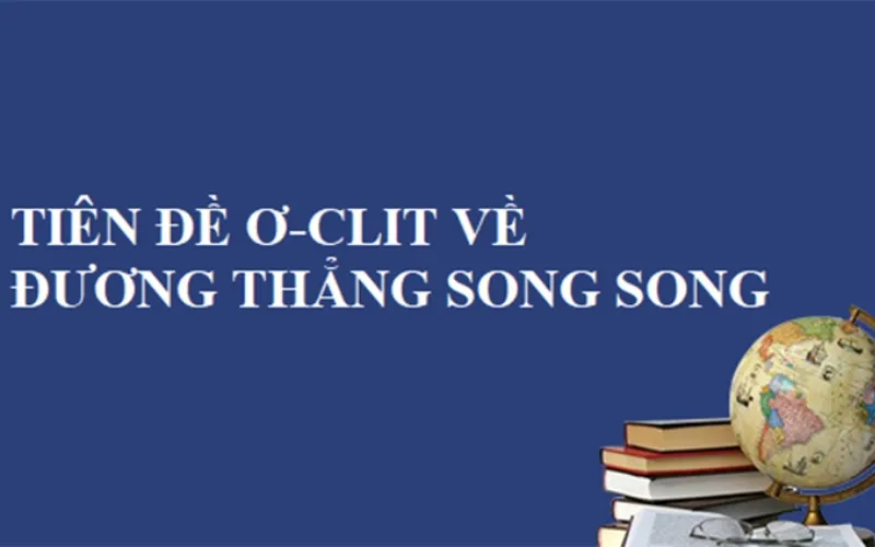 Tiên đề thứ V của Ơ cơ lít - Còn được gọi là Tiên đề về hai đường thẳng song song