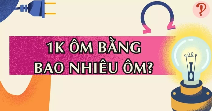 1k Ôm bằng bao nhiêu Ôm? Cách quy đổi kΩ sang Ω bằng công cụ