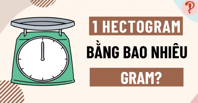 1 hg bằng bao nhiêu g, mg, ng? Cách quy đổi nhanh, chuẩn xác