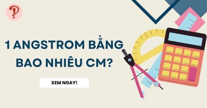 1 Angstrom bằng bao nhiêu cm? Quy đổi từ Å sang cm bằng công cụ