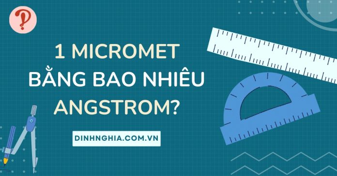 1 micromet bằng bao nhiêu Angstrom? Quy đổi từ µm sang Å