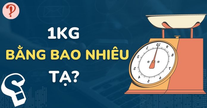 1kg bằng bao nhiêu tạ, gam, tấn, yến? Cách đổi đơn vị kilogam