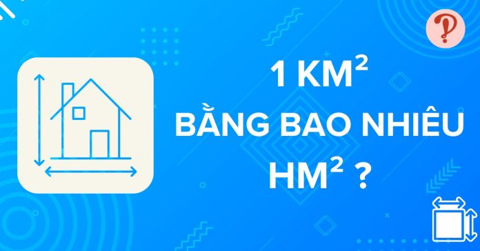 1km2 bằng bao nhiêu hm2? Quy đổi Kilômét vuông sang Héctômét vuông