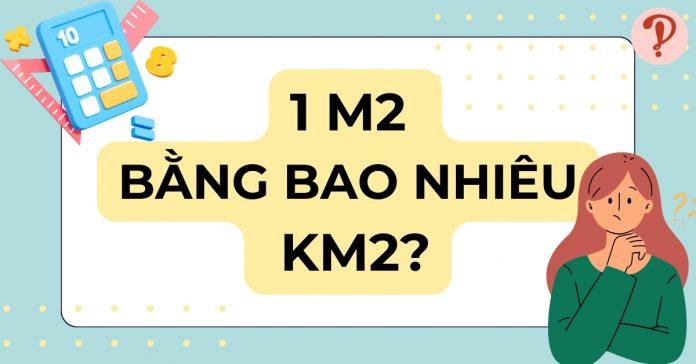 1m2 bằng bao nhiêu km2? Chuyển đổi mét vuông sang kilo mét vuông