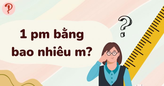 1pm bằng bao nhiêu m? Cách chuyển đổi Picômét sang Mét chi tiết