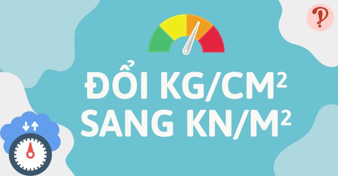 Kg/cm2 là gì? Quy đổi kg/cm2 sang kN/m2, MPa t/m2, psi, kPa, bar