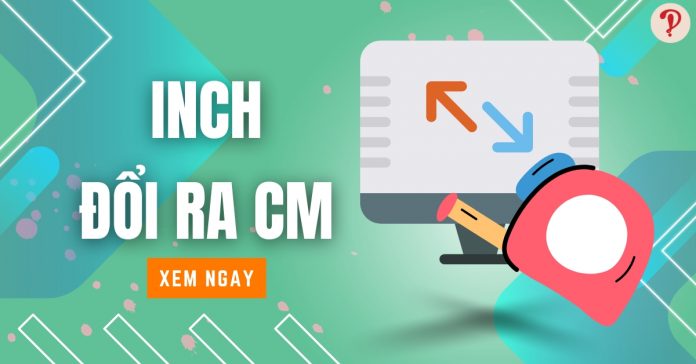 Inch đổi ra cm bằng bao nhiêu? Chuyển đổi Inch sang Centimet