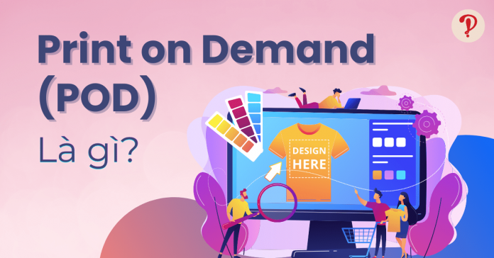 Print on demand (POD) là gì? Ưu, nhược điểm và tiềm năng của POD