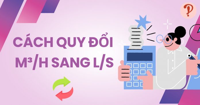 Hướng dẫn cách quy đổi m³/h sang l/s chính xác