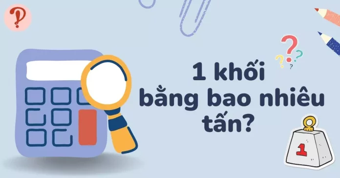 1 khối bằng bao nhiêu tấn? 1 khối cát, gỗ, đất, đá bằng bao nhiêu tấn?