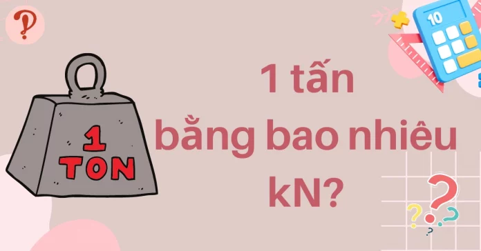 Quy đổi 1 tấn bằng bao nhiêu kN và kN qua những đơn vị khác nhanh chóng, dễ dàng