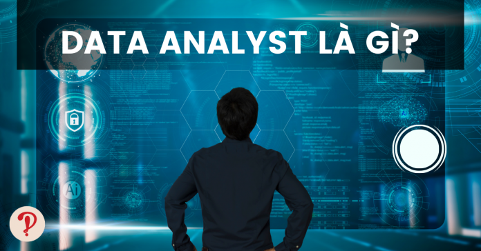 Giải mã data analyst là gì, kỹ năng và cơ hội nghề nghiệp