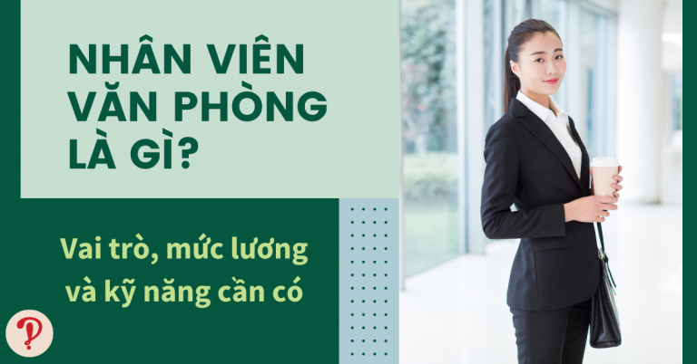 Giải đáp nhân viên văn phòng là gì, vai trò, mức lương và kỹ năng cần có